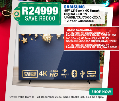 85” (216cm) 4K Smart 
Digital LED TV  
UA85B/CU/7000KXXA
• 2-Year Guarantee R24999 SAVE R9000