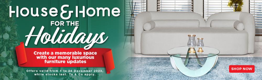 House & Home for the holidays Create a memorable space with our many luxurious furniture updates Offers valid from 1 to 24 December 2023, while stocks last. Ts & Cs apply.