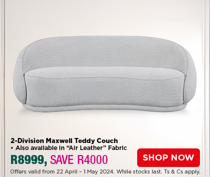 2-Division Maxwell Teddy Couch
• Also available in “Air Leather” Fabric
R8999, SAVE R4000