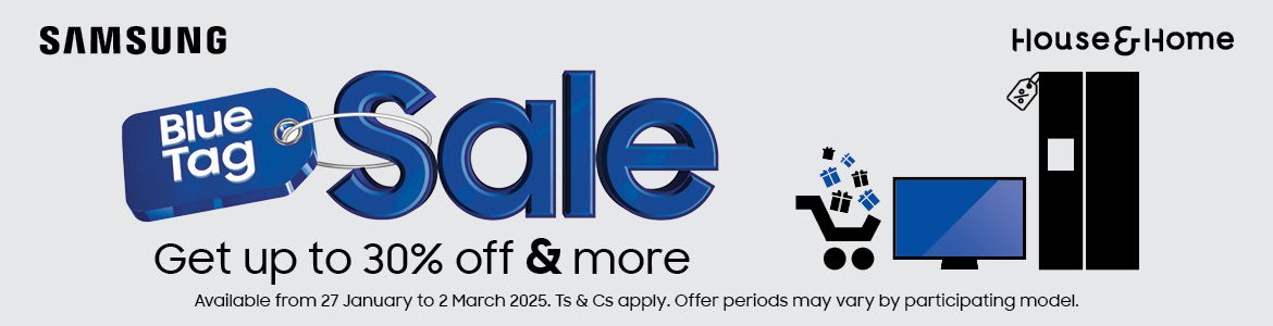 BLUE TAG SALE 
Get up to 30% off & more
Available from 27 January to 2 March 2025.
Ts & Cs apply. Offer periods may vary by participating model
