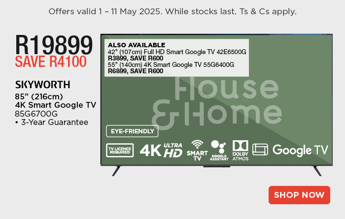 Skyworth 85” (216cm) 4K Smart Google TV
            85G6700G
            • 3-Year Guarantee
            R19899
            SAVE R4100