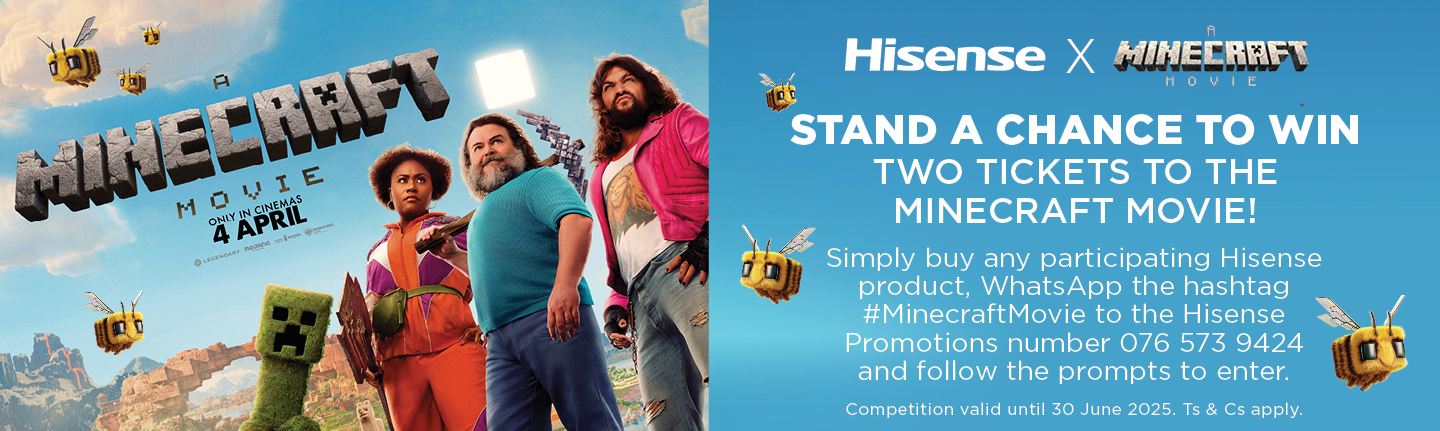 STAND A CHANCE TO WIN TWO TICKETS TO THE MINECRAFT MOVIE!

            Simply buy any participating Hisense product, WhatsApp the hashtag #MinecraftMovie to the Hisense promotions number 076 573 9424 and follow the prompts to enter.
            Competition valid until 30 June 2025. Ts & Cs apply.
            