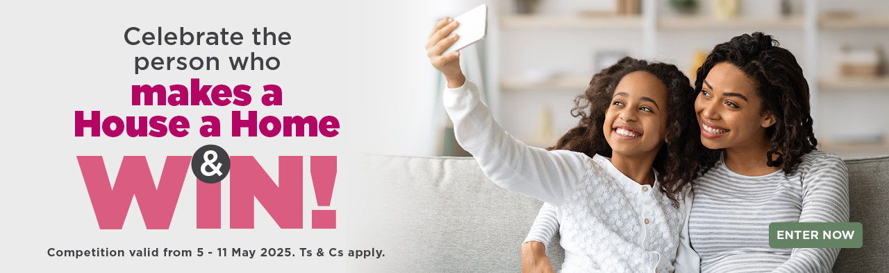 CELEBRATE THE PERSON WHO MAKES A HOUSE A HOME & WIN!


Competition valid from 5 - 11 May 2025. Ts & Cs apply.


ENTER NOW