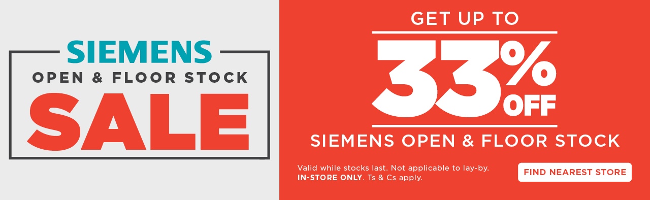 SIEMENS OPEN & FLOOR STOCK SALE
 
                                GET UP TO 33% off SIEMENS OPEN & FLOOR STOCK
                                Valid while stocks last. Not applicable to lay-by In-store only. Ts & Cs apply.