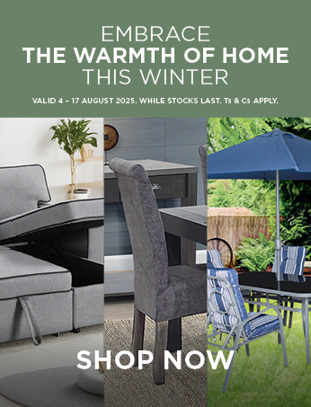 EMBRACE THE WARMTH OF HOME THIS WINTER. Valid 4 – 17 August 2025. While stocks last. Ts & Cs apply.